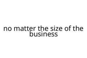 no matter the size of the business