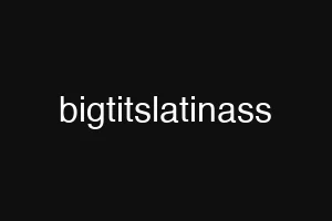 bigtitslatinass