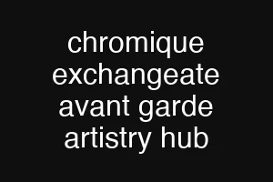 chromique exchangeate avant garde artistry hub