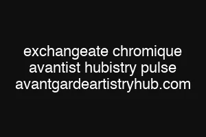 exchangeate chromique avantist hubistry pulse avantgardeartistryhub.com